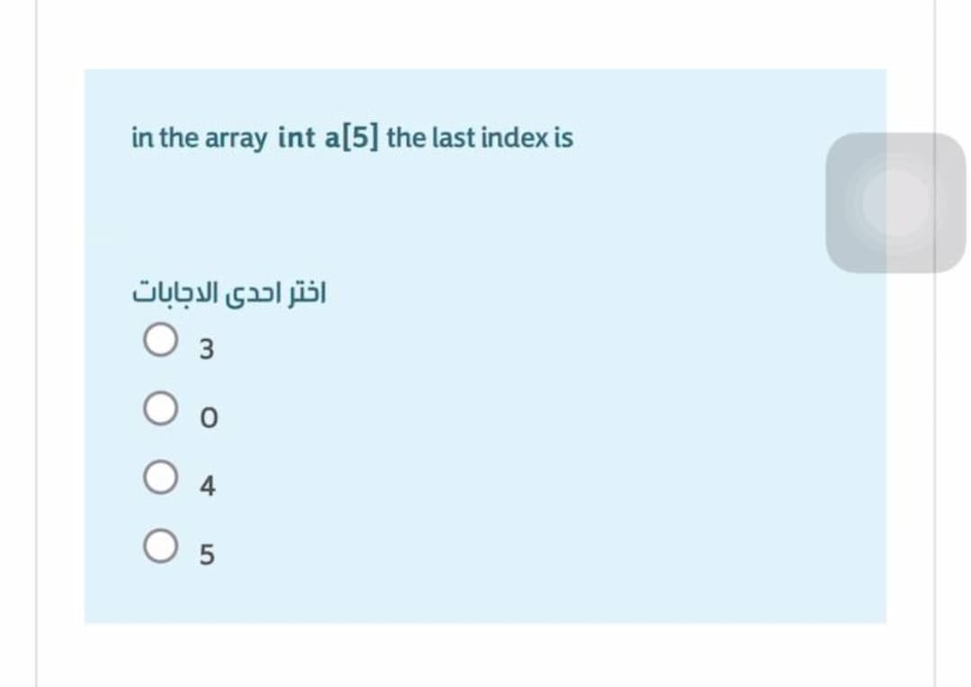 in the array int a[5] the last index is
اختر احدى الدجابات
Оз
O 4
O 5
