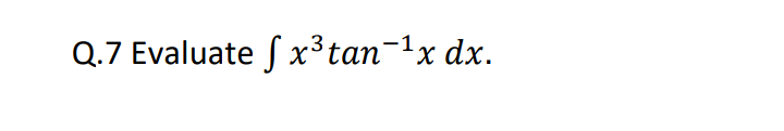 Q.7 Evaluate f x³tan-1x dx.
