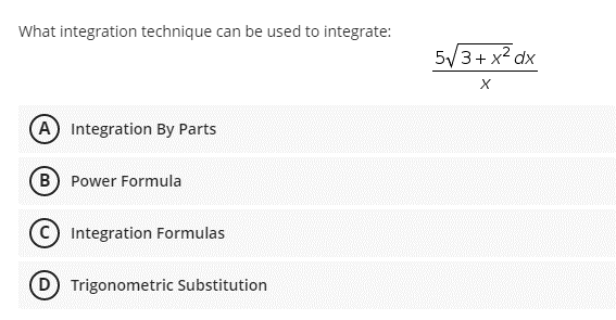 What integration technique can be used to integrate:
(A) Integration By Parts
(B) Power Formula
Integration Formulas
Trigonometric Substitution
5√3+x² dx
X