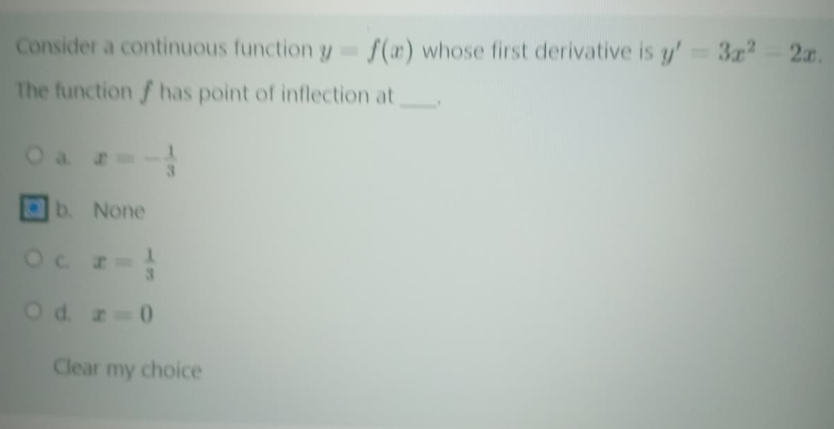Consider a continuous function y f(x) whose first derivative is y' 3z2 2x.
The function f has point of inflection at
O a -
b. None
Oc r-
Od 0
Clear my choice
