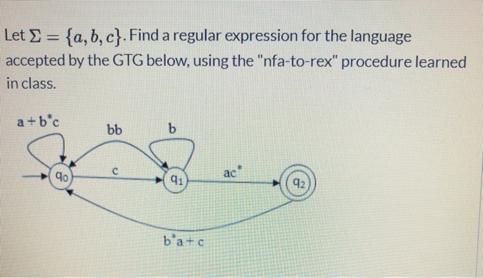 Let E = {a, b, c}. Find a regular expression for the language
%3D
accepted by the GTG below, using the "nfa-to-rex" procedure learned
in class.
a +b*c
bb
90
ac
91
92
b'a+c
