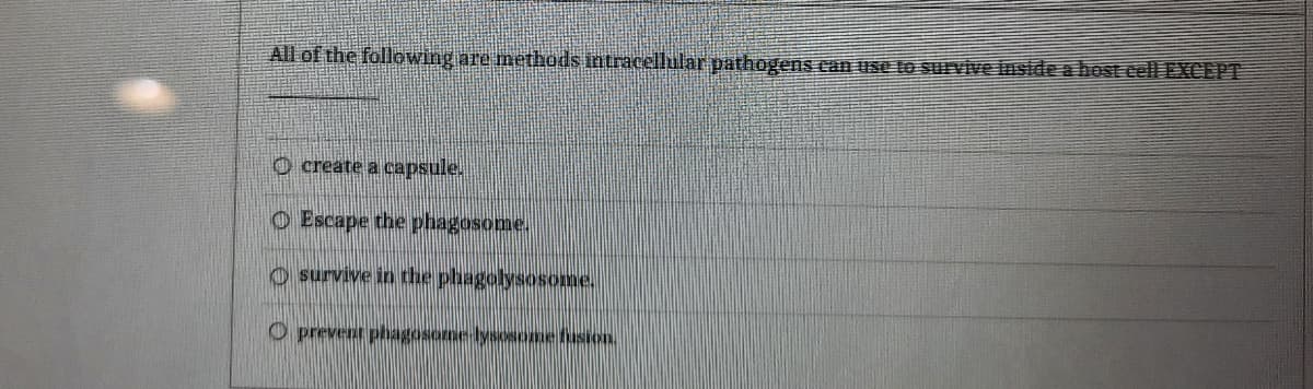 All of the following are methods intracellular pathogens can use to srvive inside a host eell EXCEPT
O create a capsule.
O Escape the phagosome.
O survive in the phagolysosome.
