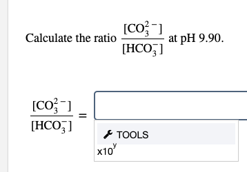 Calculate the ratio
at pH 9.90.
[HCO,]
[HCO5]
* TOOLS
x10
