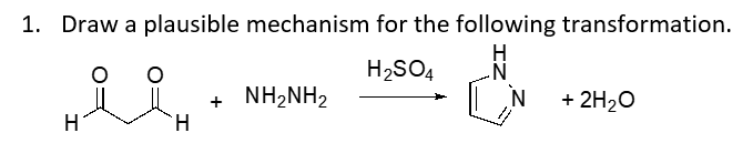 1. Draw a plausible mechanism for the following transformation.
H
H2SO4
NH,NH2
+ 2H20
+
H
H.
