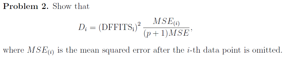 Problem 2. Show that
D₁ = (DFFITS;)²
MSE (1)
(p+1)MSE'
where MSE() is the mean squared error after the i-th data point is omitted.
