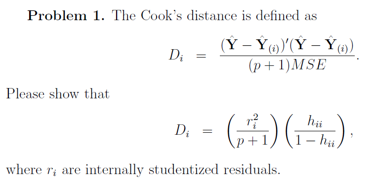 Problem 1. The Cook's distance is defined as
Please show that
Di
=
(Y - Ý))(Y − Y))
(p+1) MSE
=
hii
(+)(1).
1 - hii,
Di
where ri are internally studentized residuals.