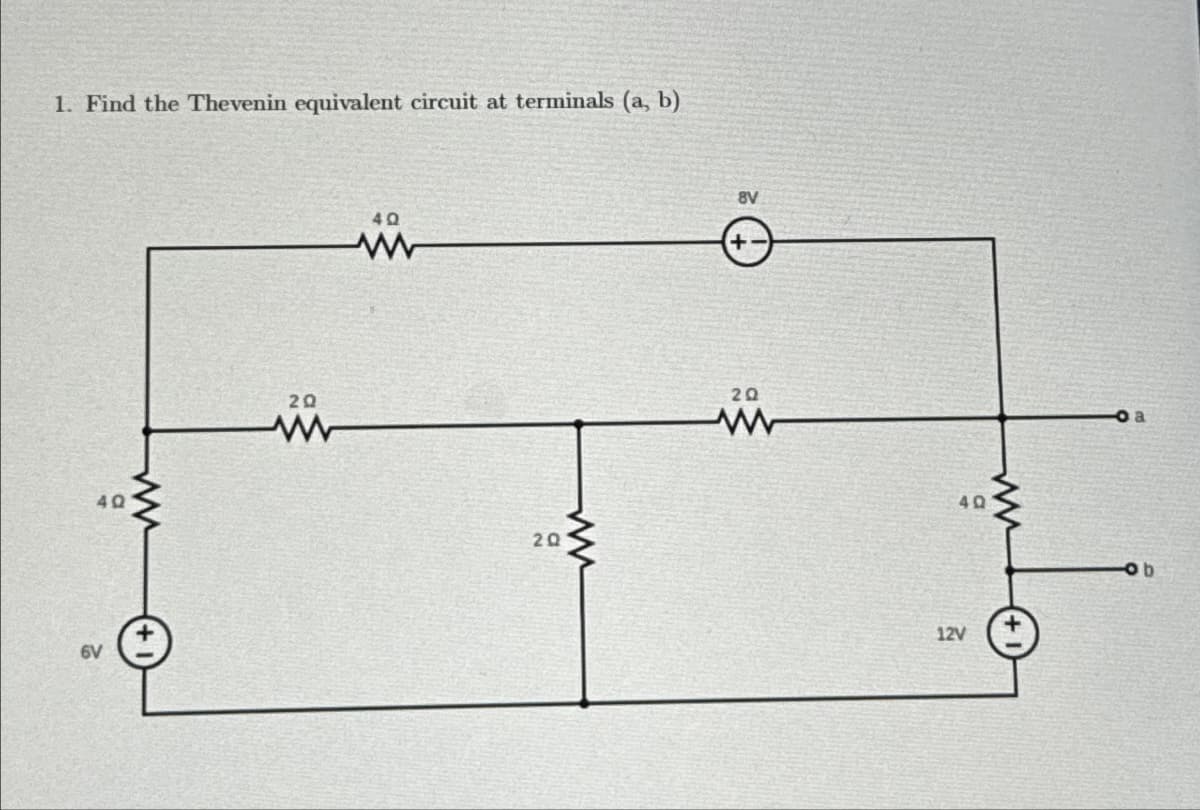 1. Find the Thevenin equivalent circuit at terminals (a, b)
6V
40
20
ww
4Q
www
20
ww
8V
+1
20
www
12V
40
b