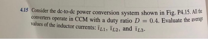 4.15 Consider the dc-to-dc power conversion system shown in Fig. P4.15. All the
converters operate in CCM with a duty ratio D =
values of the inductor currents: ĪL1, ĪL2, and ĪL3.
= 0.4. Evaluate the average
