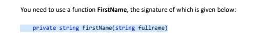 You need to use a function FirstName, the signature of which is given below:
private string FirstName(string fullname)
