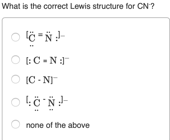 What is the correct Lewis structure for CN?
[: C = N :]
O [C - N]
none of the above
