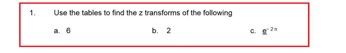 1.
Use the tables to find the z transforms of the following
a. 6
b. 2
C.
2n
