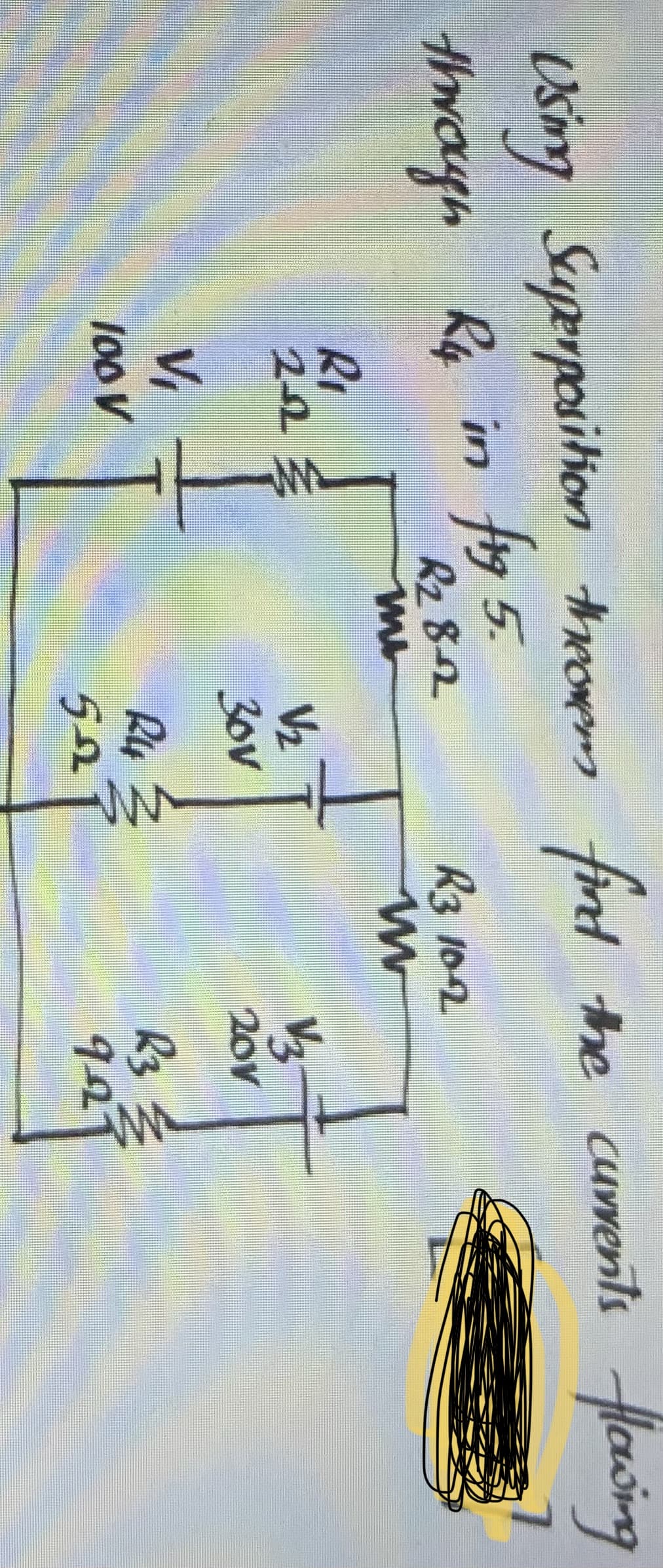 Using Superposition theorem find the currents flowing
through R4 in f1g 5.
R₂8-12
mu
R₁
222
V₁
100 V
4-
V₂
30v
R4 3
52
R3 10-2
m
V/₂
201
R3
92