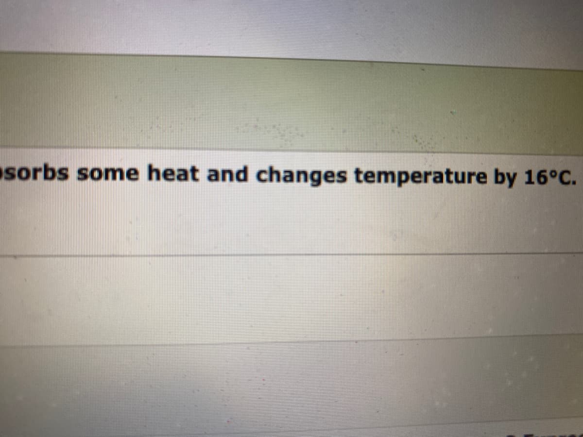 sorbs some heat and changes temperature by 16°C.