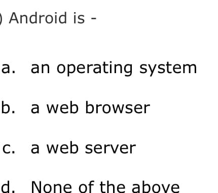 O Android is -
a. an operating system
b. a web browser
c. a web server
d. None of the above
