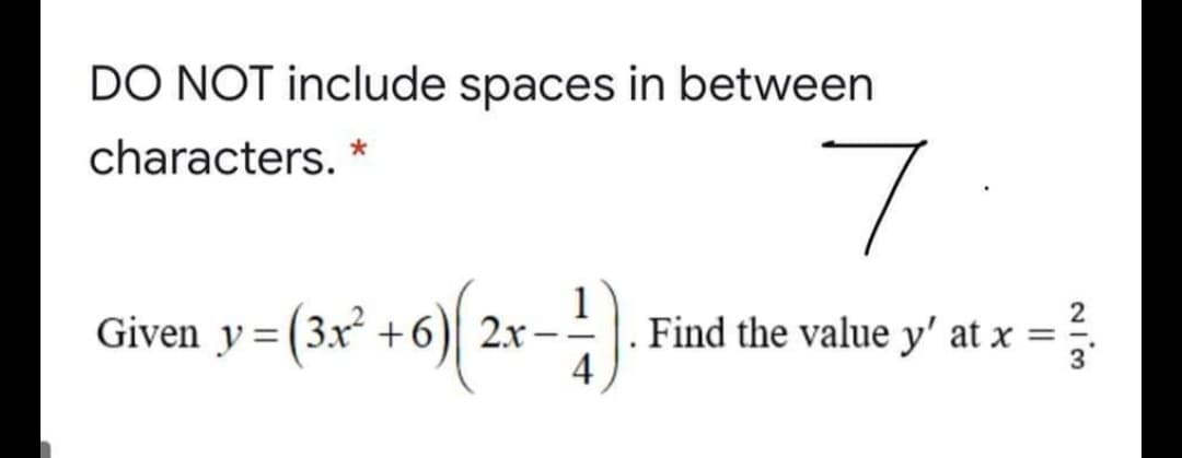 DO NOT include spaces in between
7
characters. *
Given y= (3x² +6) 2x-
Find the value y' at x
4
||
