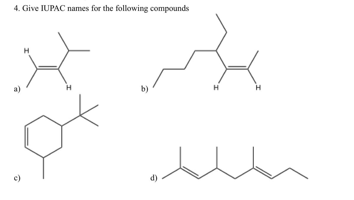 4. Give IUPAC names for the following compounds
a)
b)
H.
H
c)
d)
