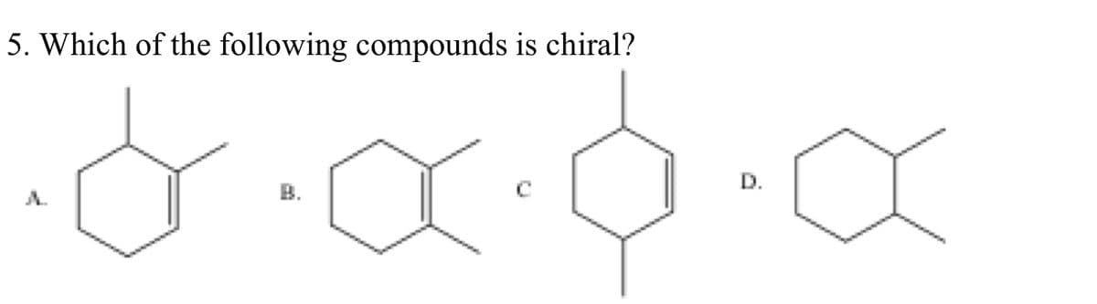 5. Which of the following compounds is chiral?
D.
A.
B.
