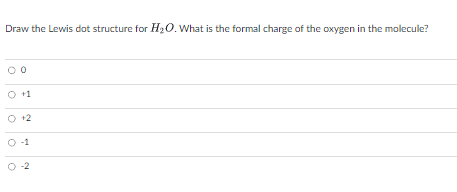 Draw the Lewis dot structure for H₂O. What is the formal charge of the oxygen in the molecule?
+1
+2
Ń
