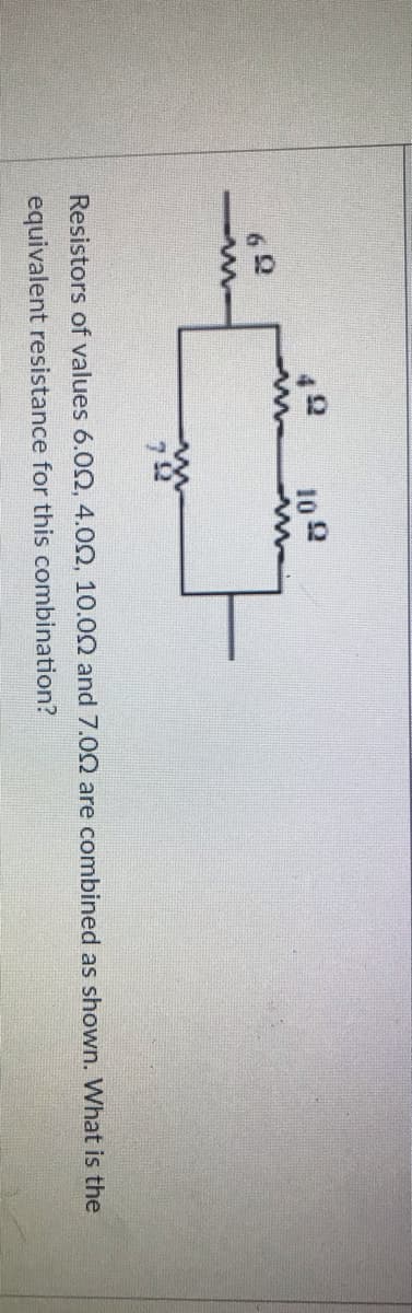 102
Resistors of values 6.02, 4.02, 10.00 and 7.00 are combined as shown. What is the
equivalent resistance for this combination?
