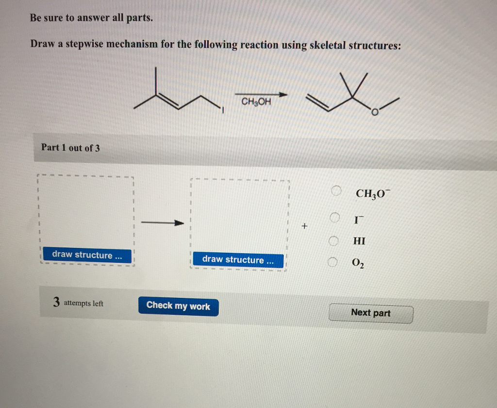 Be sure to answer all parts.
Draw a stepwise mechanism for the following reaction using skeletal structures:
Part 1 out of 3
draw structure ...
3 attempts left
CH₂OH
draw structure ...
Check my work
0 00
CH307
I
HI
0₂
Next part