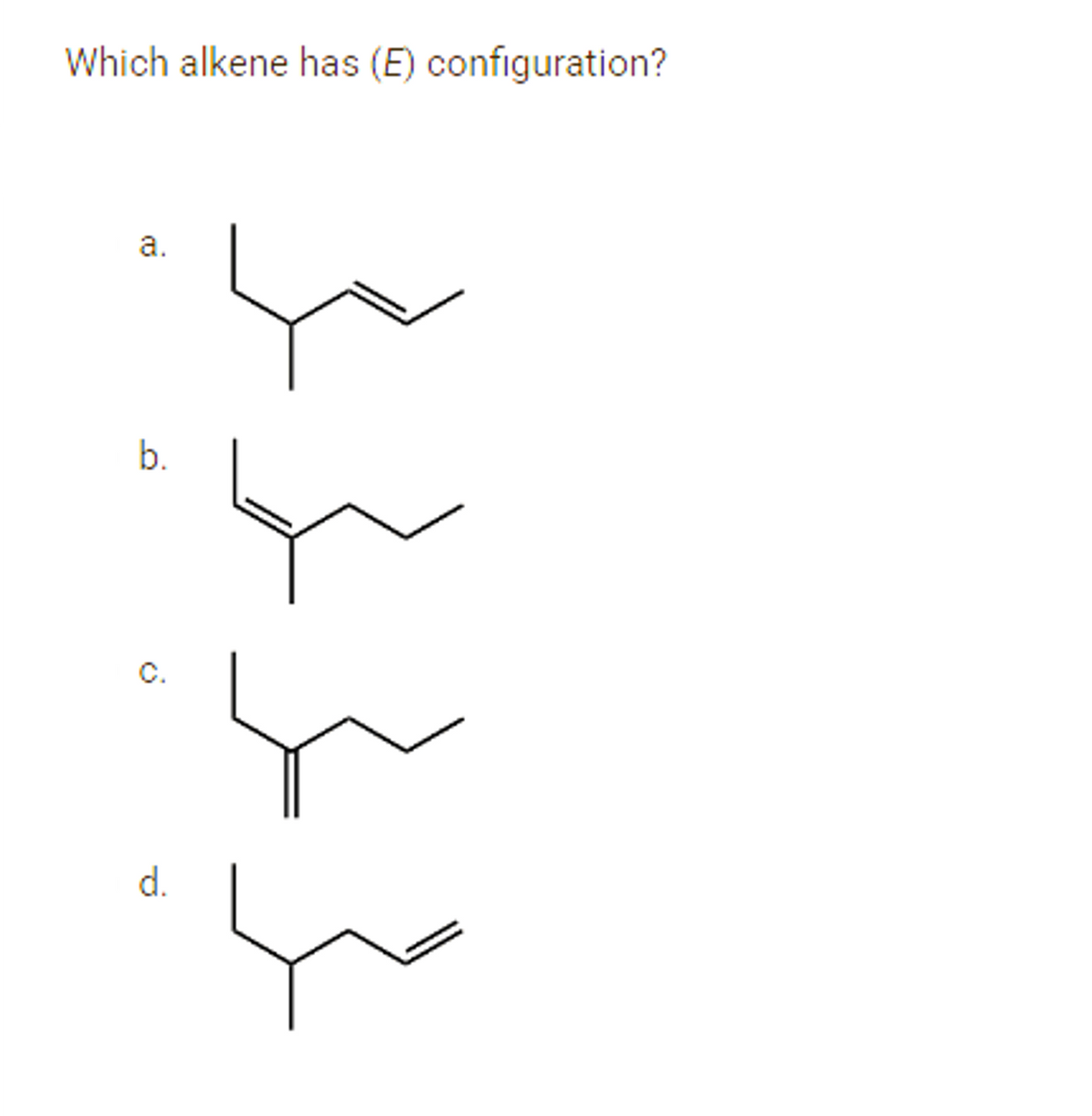 Which alkene has (E) configuration?
a.
b.
C.
d.
