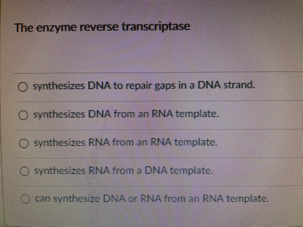 The enzyme reverse transcriptase
O synthesizes DNA to repair gaps in a DNA strand.
O synthesizes DNA from an RNA template.
O synthesizes RNA from an RNA template.
synthesizes RNA from a DNA template.
can synthesize DNA or RNA from an RNA template.