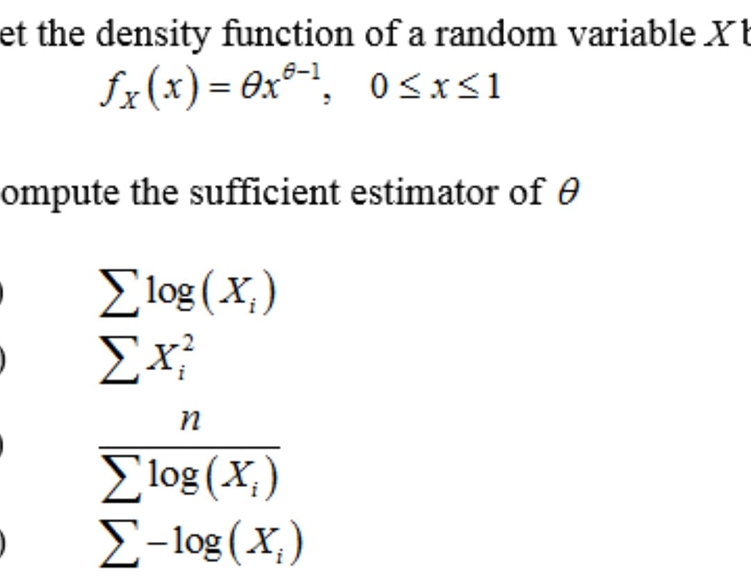 et the density function of a random variable Xt
e-1
fx(x) = 0x®-!, 0<sIs1
ompute the sufficient estimator of 0
E log (X,)
Ex;
E log (X.)
E-log (X,)

