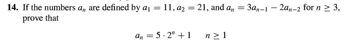 14. If the numbers an are defined by a₁ = : 11, a2 = 21, and an = 3an–1 — 2an-2 for n ≥ 3,
prove that
an = 5 · 2n +1
n≥ 1