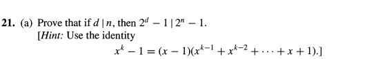 -
21. (a) Prove that if d | n, then 2d -1 | 2″ – 1.
[Hint: Use the identity
k-2
x − 1 = (x − 1)(x*−1 + x*-² + ··· +x+1).]