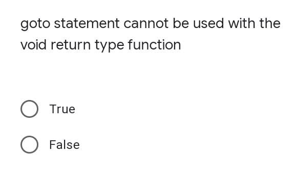 goto statement cannot be used with the
void return type function
O True
O False
