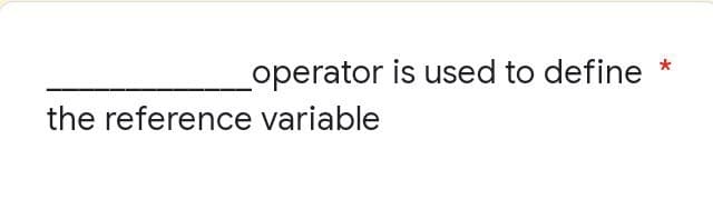 operator is used to define
the reference variable