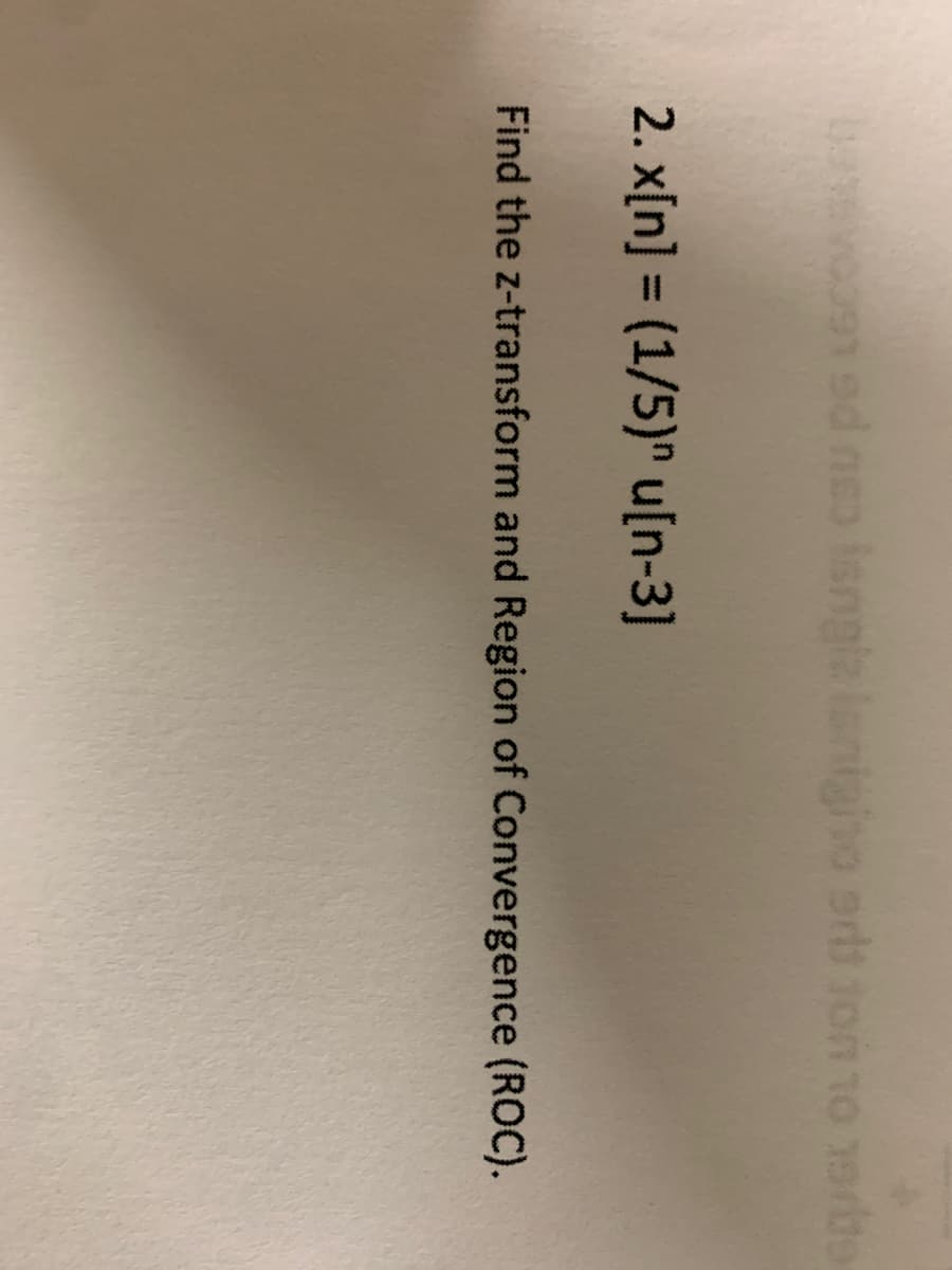 bavsvoo9n od nso isngla lanigho srdt ton to erbe
2. x[n] = (1/5)" u[n-3]
Find the z-transform and Region of Convergence (ROC).
