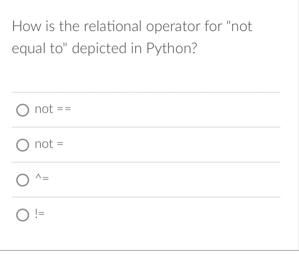 How is the relational operator for "not
equal to" depicted in Python?
O not
==
not =
O
O !=