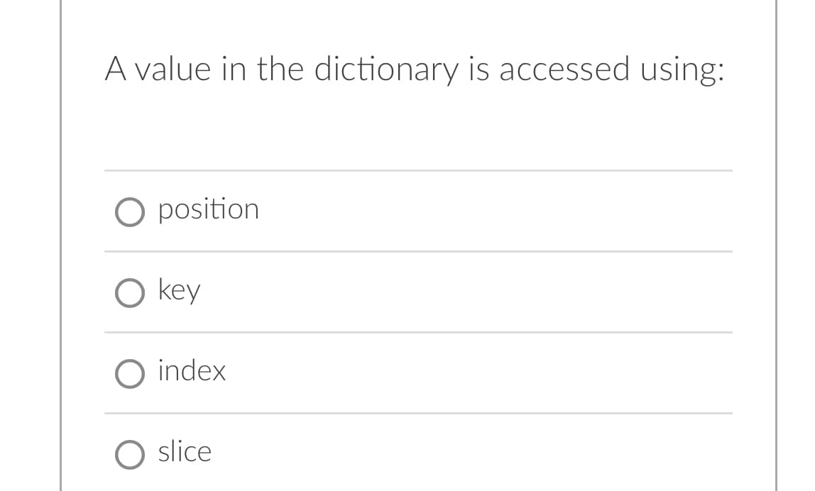 A value in the dictionary is accessed using:
O position
O key
O index
O slice