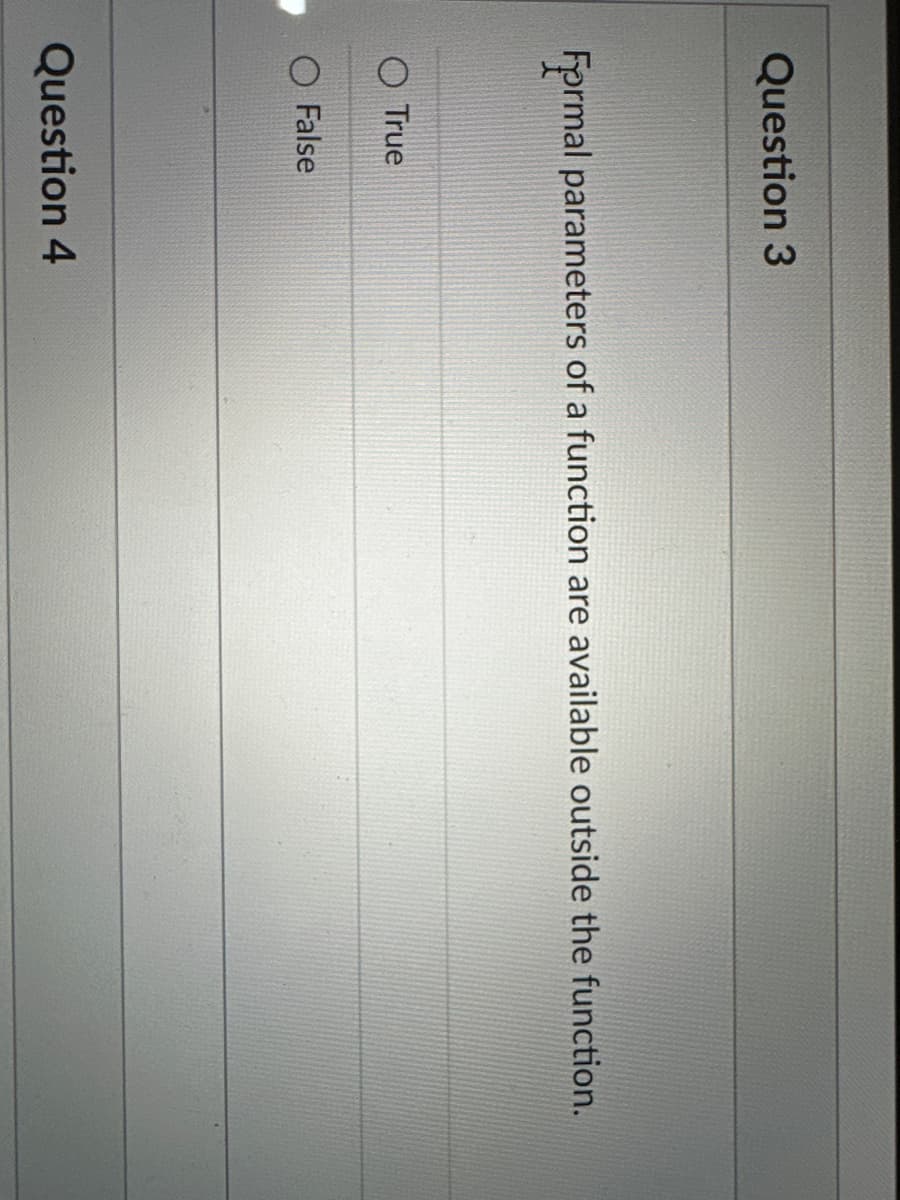 Question 3
Formal parameters of a function are available outside the function.
True
False
Question 4