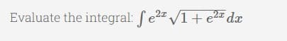 Evaluate the integral: fe2" /1+ e2 dx
