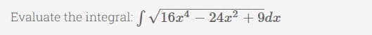 Evaluate the integral: f V16x4 – 24x2 + 9dx
