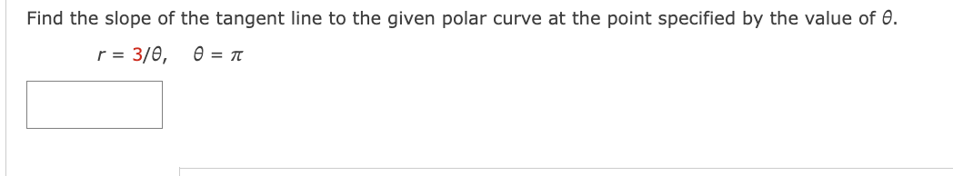 Find the slope of the tangent line to the given polar curve at the point specified by the value of 0.
r = 3/0, θ = π