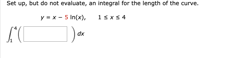Set up, but do not evaluate, an integral for the length of the curve.
y = x
5 In(x),
1)
LC
dx
1 ≤ x ≤ 4