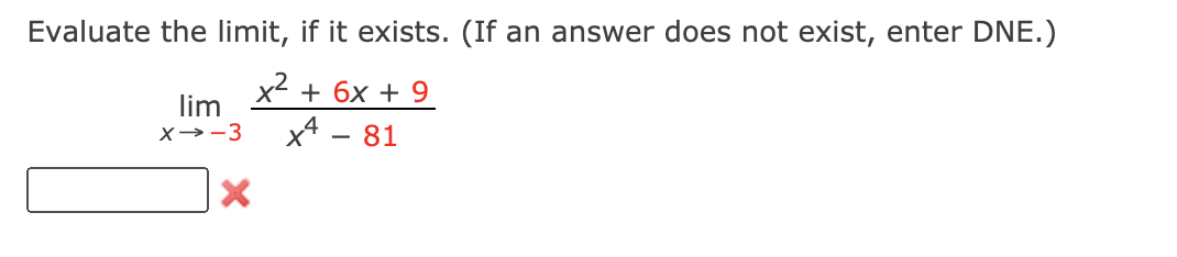 Evaluate the limit, if it exists. (If an answer does not exist, enter DNE.)
x2
+ 6x + 9
lim
X→-3
x4
81
