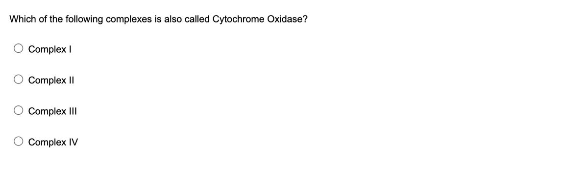 Which of the following complexes is also called Cytochrome Oxidase?
Complex I
Complex II
Complex III
Complex IV