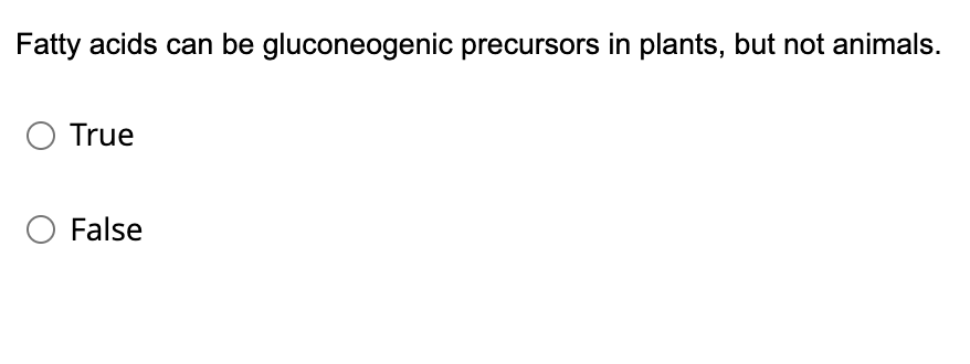 Fatty acids can be gluconeogenic precursors in plants, but not animals.
O True
False