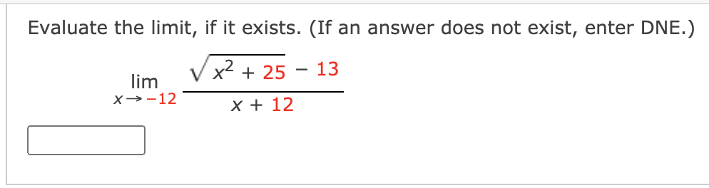 Evaluate the limit, if it exists. (If an answer does not exist, enter DNE.)
13
x2 + 25
lim
X→-12
X + 12
