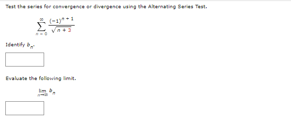 Test the series for convergence or divergence using the Alternating Series Test.
(-1)^ +1
n+3
Identify b
Σ
n = o
Evaluate the following limit.
lim b
11-00