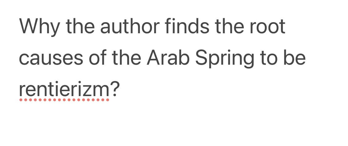 Why the author finds the root
causes of the Arab Spring to be
rentierizm?
•.... ..
