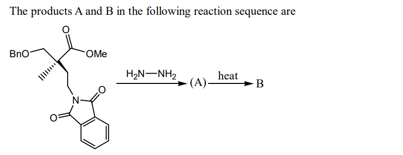 The products A and B in the following reaction sequence are
BnO
N
OMe
H2N–NH2
(A)-
heat
B