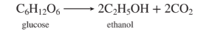 C,H12O6 -
2C,Н,ОН + 2CО,
glucose
ethanol
