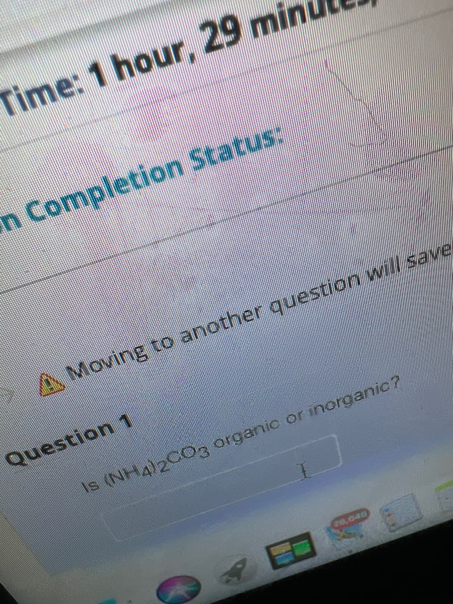 Time: 1 hour, 29 min
in Completion Status:
A Moving to another question will save
Question 1
(NH4)2CO3 organic or inorganic?
0