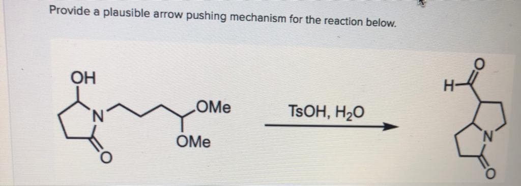 Provide a plausible arrow pushing mechanism for the reaction below.
OH
OMe
TSOH, H20
OMe
