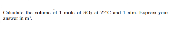 Calculate the volume of 1 mole of SO₂ at 25°C and 1 atm. Express your
answer in m³.
